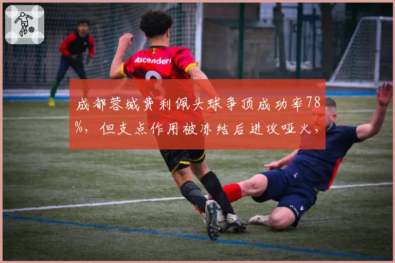 成都蓉城费利佩头球争顶成功率78%，但支点作用被冻结后进攻哑火，变招何在？