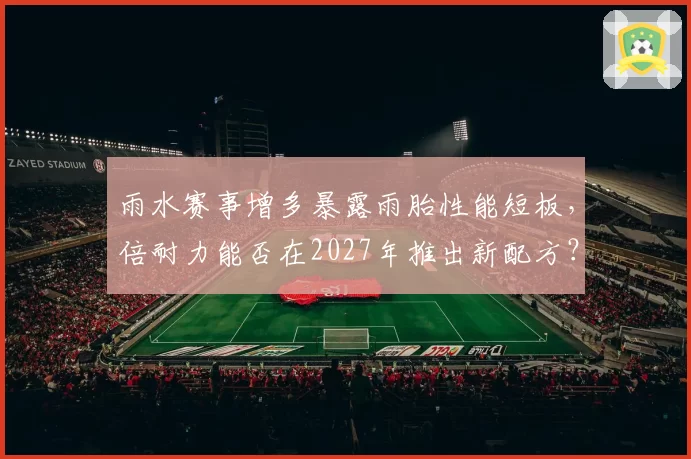 雨水赛事增多暴露雨胎性能短板，倍耐力能否在2027年推出新配方？