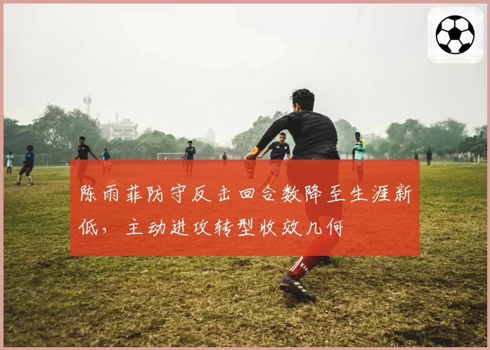 陈雨菲防守反击回合数降至生涯新低，主动进攻转型收效几何