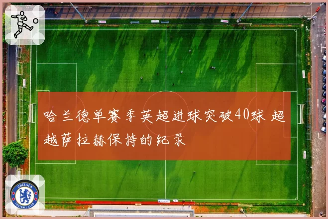 哈兰德单赛季英超进球突破40球 超越萨拉赫保持的纪录