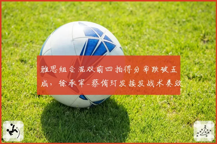 雅思组合混双前四拍得分率跌破五成，徐承宰_蔡侑玎发接发战术奏效