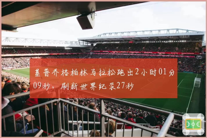 基普乔格柏林马拉松跑出2小时01分09秒，刷新世界纪录27秒