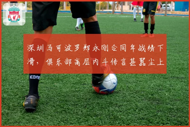 深圳马可波罗郑永刚合同年战绩下滑,俱乐部高层内斗传言甚嚣尘上