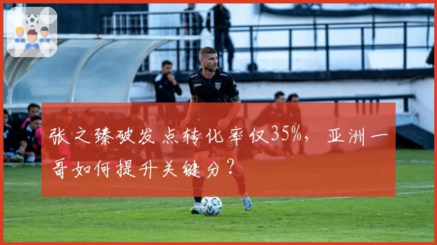 张之臻破发点转化率仅35%，亚洲一哥如何提升关键分？