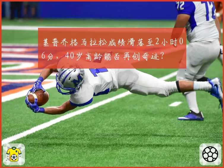 基普乔格马拉松成绩滑落至2小时06分,40岁高龄能否再创奇迹?