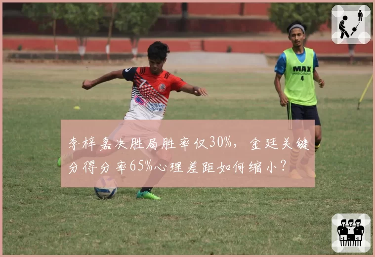 李梓嘉决胜局胜率仅30%，金廷关键分得分率65%心理差距如何缩小？
