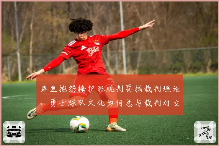 库里抱怨掩护犯规判罚找裁判理论，勇士球队文化为何总与裁判对立？
