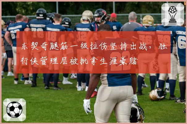 东契奇腿筋一级拉伤坚持出战，独行侠管理层被批拿生涯豪赌