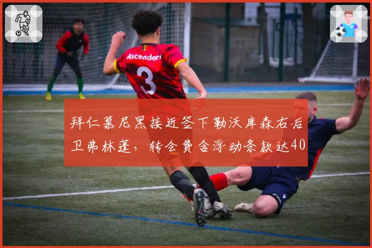 拜仁慕尼黑接近签下勒沃库森右后卫弗林蓬,转会费含浮动条款达4000万欧元
