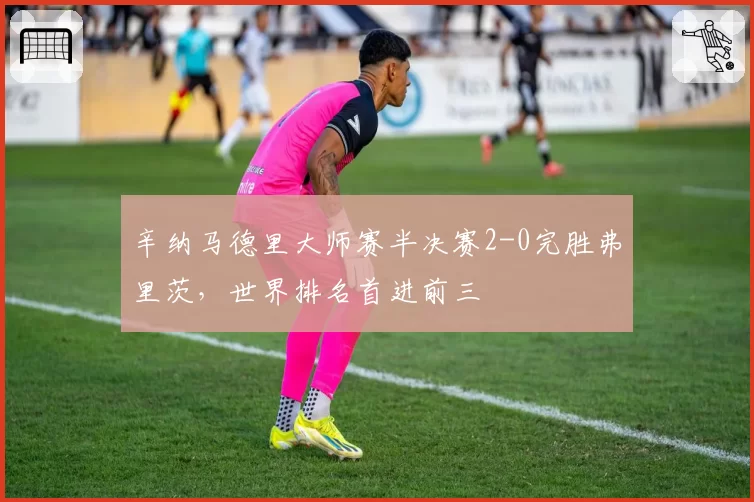 辛纳马德里大师赛半决赛2-0完胜弗里茨，世界排名首进前三