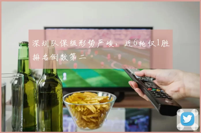 深圳队保级形势严峻，近6轮仅1胜排名倒数第二