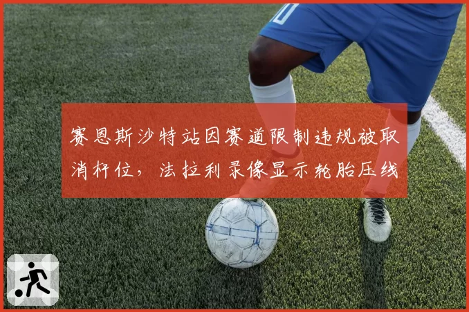 赛恩斯沙特站因赛道限制违规被取消杆位,法拉利录像显示轮胎压线仅差0.1毫米
